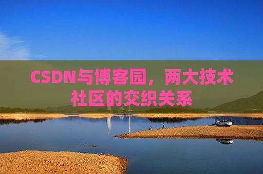 CSDN与博客园，两大技术社区的交织关系